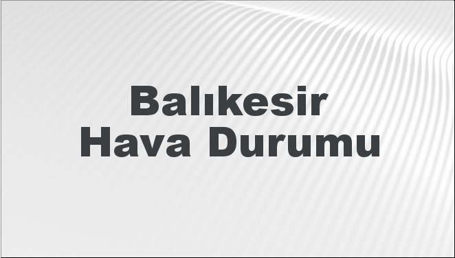 Balıkesir'de Hava Durumu: Bugün, Yarın ve Önümüzdeki 5 Gün Nasıl Geçecek? (22 Eylül 2024)