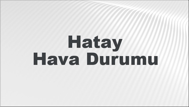 Hatay’ın Hava Tablosu: Bugün, Yarın ve 5 Günlük Tahminler 22 Eylül 2024