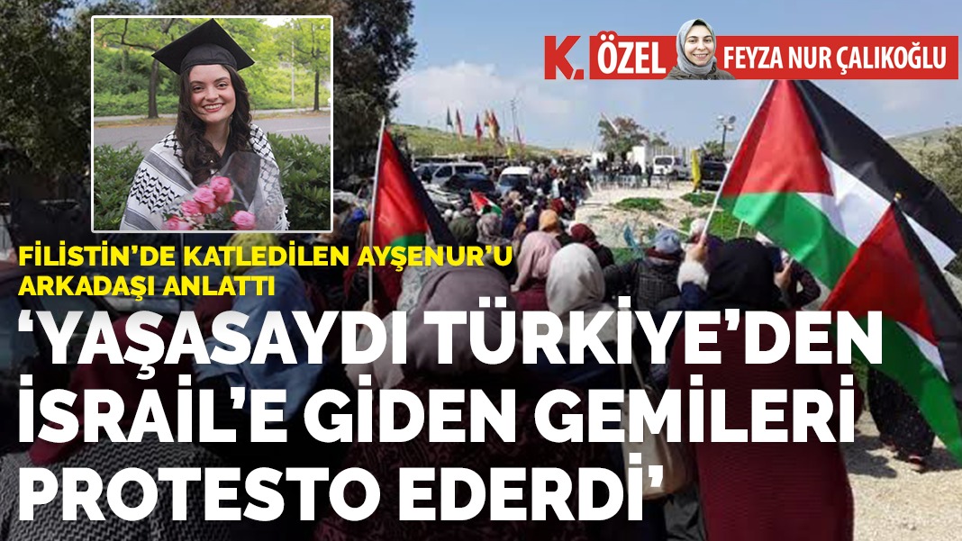 Arkadaşından duygu dolu menkıbe: Ayşenur yaşasaydı Türkiye'nin İsrail'e giden gemilerine karşı dururdu!